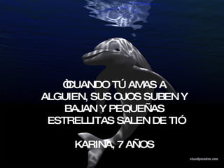 “ CUANDO TÚ AMAS A ALGUIEN, SUS OJOS SUBEN Y BAJAN Y PEQUEÑAS ESTRELLITAS SALEN DE TI” KARINA, 7 AÑOS  