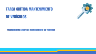 Procedimiento seguro de mantenimiento de vehículos
TAREA CRÍTICA MANTENIMIENTO
DE VEHÍCULOS
 