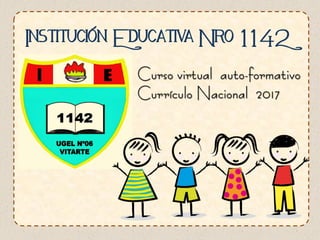 Institución Educativa Nro 1142
Curso virtual auto-formativo
Currículo Nacional 2017
 