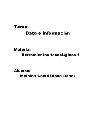 Tema:
Dato e información
Materia:
Herramientas tecnológicas 1
Alumno:
Malpica Canul Diana Danei
 
