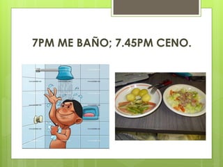 7PM ME BAÑO; 7.45PM CENO.