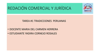 REDACIÓN COMERCIAL Y JURÍDICA
TAREA #1 TRADICCIONES PERUANAS
• DOCENTE MARIA DEL CARMEN HERRERA
• ESTUDIANTE YADIRA CORNEJO ROSALES
 