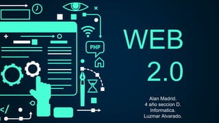 WEB
2.0
Alan Madrid.
4 año seccion D.
Informatica.
Luzmar Alvarado.
 