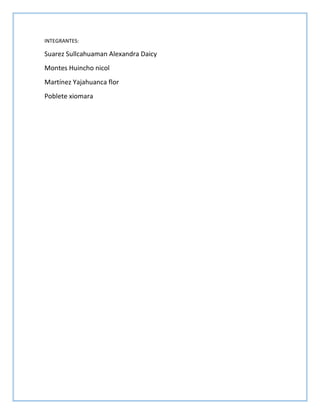 INTEGRANTES:
Suarez Sullcahuaman Alexandra Daicy
Montes Huincho nicol
Martínez Yajahuanca flor
Poblete xiomara