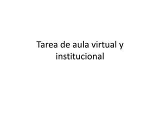 Tarea de aula virtual y
    institucional
 