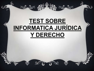 TEST SOBRE
INFORMATICA JURÍDICA
     Y DERECHO
 