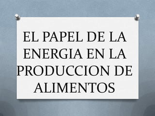 EL PAPEL DE LA
ENERGIA EN LA
PRODUCCION DE
ALIMENTOS

 