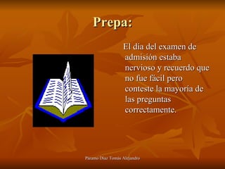 Prepa: El día del examen de admisión estaba nervioso y recuerdo que no fue fácil pero conteste la mayoría de las preguntas correctamente.  