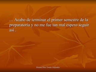 …  Acabo de terminar el primer semestre de la preparatoria y no me fue tan mal espero seguir así .  