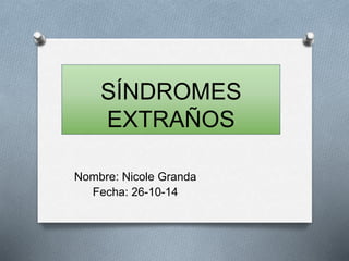 SÍNDROMES
EXTRAÑOS
Nombre: Nicole Granda
Fecha: 26-10-14
 