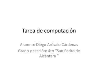 Tarea de computación Alumno: Diego Arévalo Cárdenas Grado y sección: 4to “San Pedro de Alcántara ” 