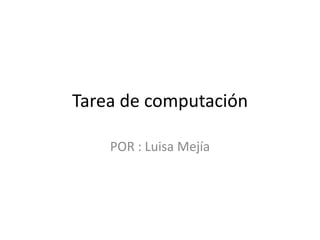 Tarea de computación
POR : Luisa Mejía

 