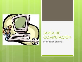 TAREA DE
COMPUTACIÓN
Evaluación ensayo
 