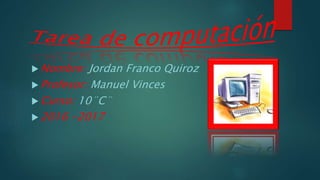  Nombre: Jordan Franco Quiroz
 Profesor: Manuel Vinces
 Curso: 10¨C¨
 2016 -2017
 