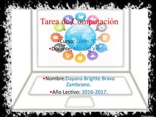 Tarea de Computación
•Curso: 10mo ‘‘C’’.
•Docente: Manuel Vinces.
•Nombre:Dayana Brigitte Bravo
Zambrano.
•Año Lectivo: 2016-2017.
 