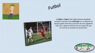 El fútbol o futbol1 (del inglés británico football),
también conocido como balompié, es un deporte de
equipo jugado entre dos conjuntos de once jugadores
cada uno y algunos árbitros que se ocupan de que
las normas se cumplan correctamente.
 