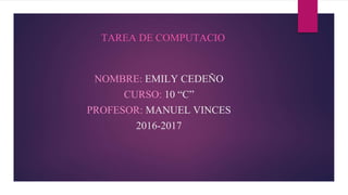 NOMBRE: EMILY CEDEÑO
CURSO: 10 “C”
PROFESOR: MANUEL VINCES
2016-2017
TAREA DE COMPUTACIO
 