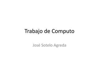 Trabajo de Computo

  José Sotelo Agreda
 