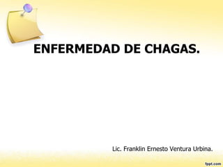ENFERMEDAD DE CHAGAS.
Lic. Franklin Ernesto Ventura Urbina.
 