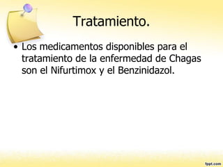 Tratamiento.
• Los medicamentos disponibles para el
tratamiento de la enfermedad de Chagas
son el Nifurtimox y el Benzinidazol.
 