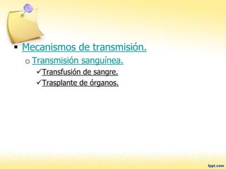  Mecanismos de transmisión.
o Transmisión sanguínea.
Transfusión de sangre.
Trasplante de órganos.
 