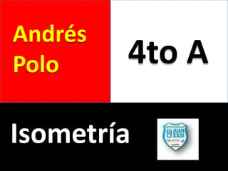 Andrés
Polo     4to A

Isometría
 