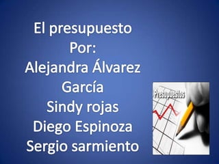 El presupuesto Por: Alejandra Álvarez García Sindy rojas Diego Espinoza Sergio sarmiento 