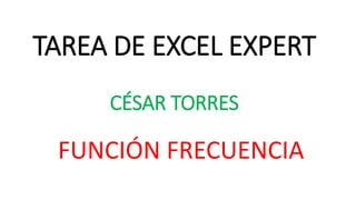 TAREA DE EXCEL EXPERT
CÉSAR TORRES
FUNCIÓN FRECUENCIA
 