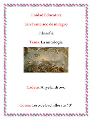 Unidad Educativa
SanFrancisco de milagro
Filosofía
Tema: La mitología
Cadete: Anyela Idrovo
Curso: 1erode bachillerato “B”
 