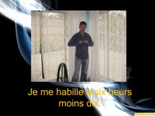 Je me habille a sixheursmoinsdix.