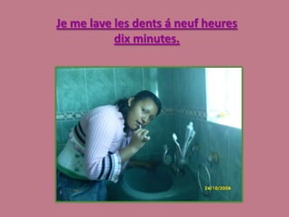 Je me lave les dents á neuf heures dix minutes.