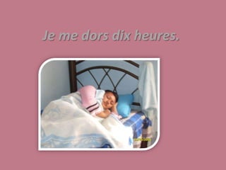 Je me dors dix heures.