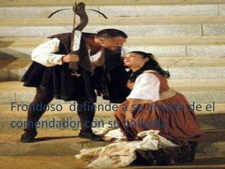 Frondoso defiende a su amada de el
comendador con su ballesta
 