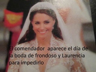 El comendador aparece el día de
la boda de frondoso y Laurencia
para impedirlo
 