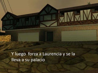 Y luego forza a Laurencia y se la
lleva a su palacio
 