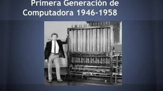 Primera Generación de 
Computadora 1946-1958 
 