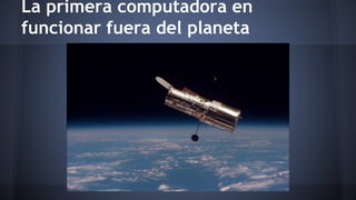 La primera computadora en 
funcionar fuera del planeta 
 