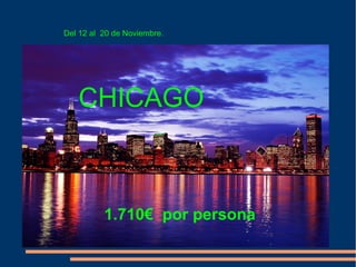Del 12 al 20 de Noviembre.




   CHICAGO



          1.710€ por persona
 