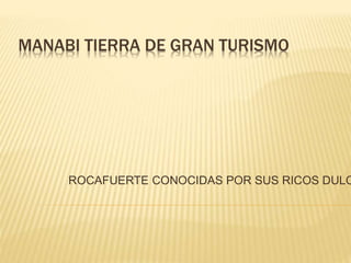 MANABI TIERRA DE GRAN TURISMO 
ROCAFUERTE CONOCIDAS POR SUS RICOS DULCES 
 