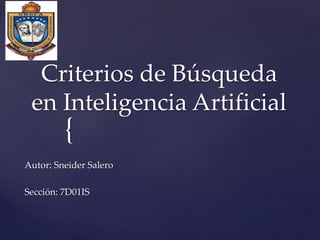 {
Criterios de Búsqueda
en Inteligencia Artificial
Autor: Sneider Salero
Sección: 7D01IS
 