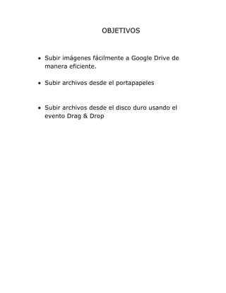 OBJETIVOS
Subir imágenes fácilmente a Google Drive de
manera eficiente.
Subir archivos desde el portapapeles
Subir archivos desde el disco duro usando el
evento Drag & Drop
 