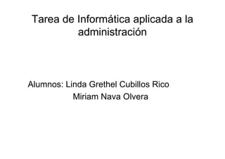 Tarea de Informática aplicada a la
         administración



Alumnos: Linda Grethel Cubillos Rico
           Miriam Nava Olvera
 
