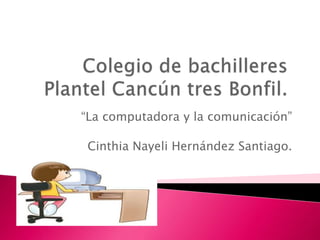 “La computadora y la comunicación”
Cinthia Nayeli Hernández Santiago.
 