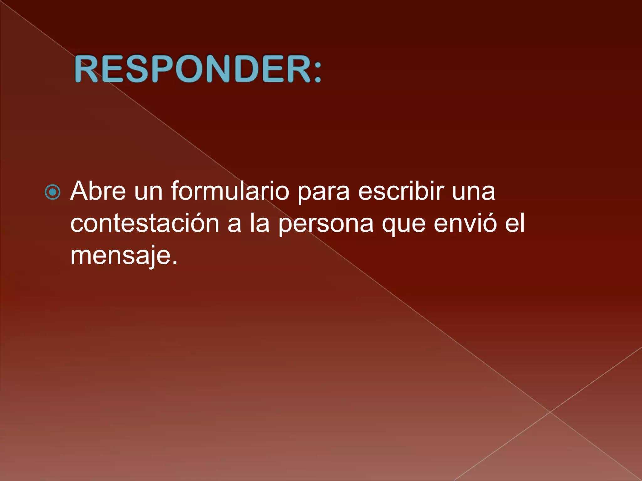    Abre un formulario para escribir una
    contestación a la persona que envió el
    mensaje.
 