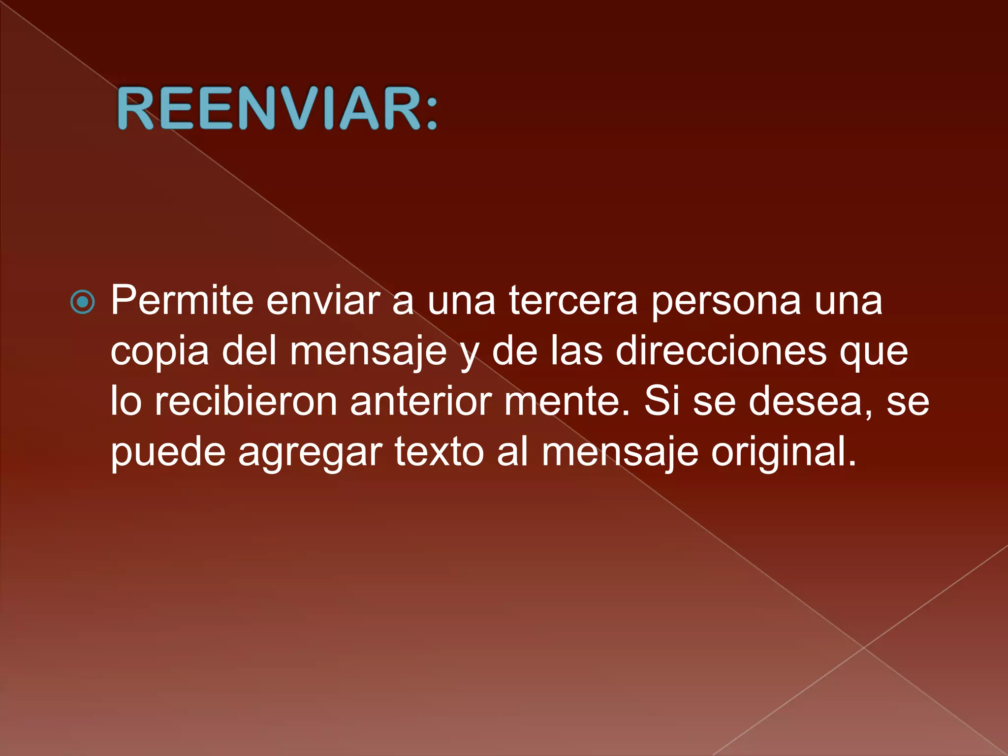    Permite enviar a una tercera persona una
    copia del mensaje y de las direcciones que
    lo recibieron anterior mente. Si se desea, se
    puede agregar texto al mensaje original.
 