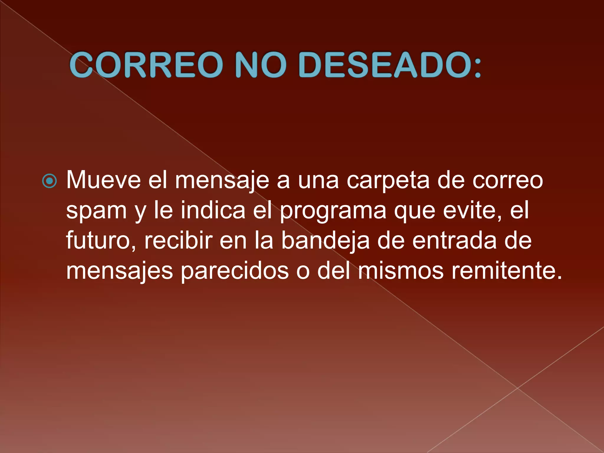    Mueve el mensaje a una carpeta de correo
    spam y le indica el programa que evite, el
    futuro, recibir en la bandeja de entrada de
    mensajes parecidos o del mismos remitente.
 