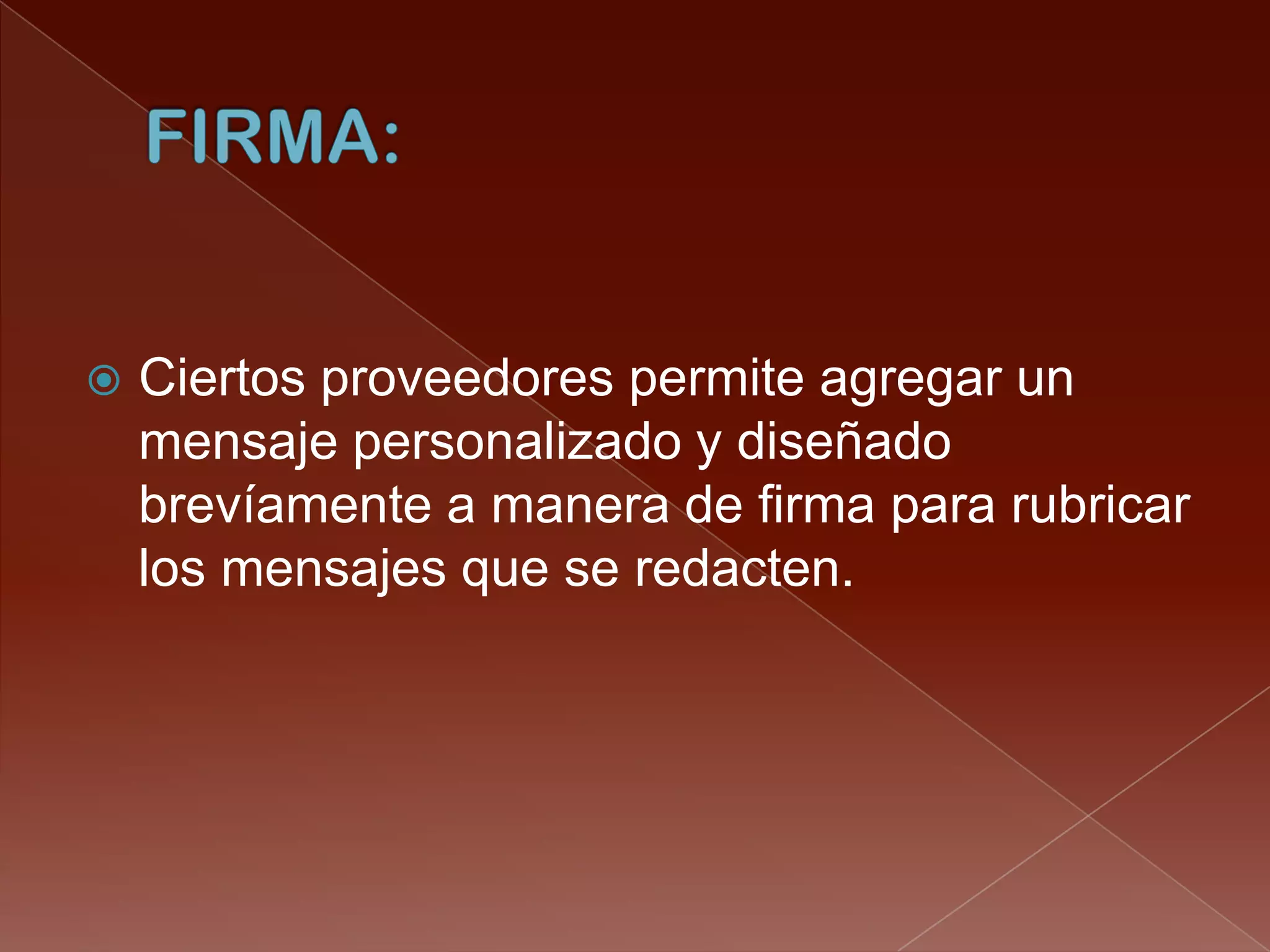    Ciertos proveedores permite agregar un
    mensaje personalizado y diseñado
    brevíamente a manera de firma para rubricar
    los mensajes que se redacten.
 