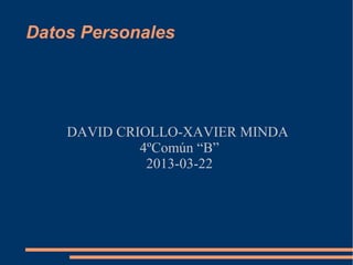 Datos Personales




    DAVID CRIOLLO-XAVIER MINDA
             4ºComún “B”
              2013-03-22
 