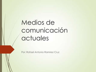 Medios de
comunicación
actuales
Por: Rafael Antonio Ramirez Cruz
 