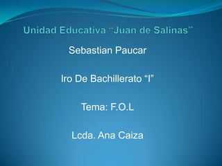 Sebastian Paucar
lro De Bachillerato “I”
Tema: F.O.L
Lcda. Ana Caiza
 